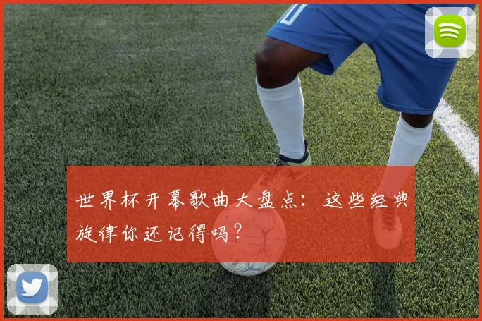 世界杯开幕歌曲大盘点：这些经典旋律你还记得吗？