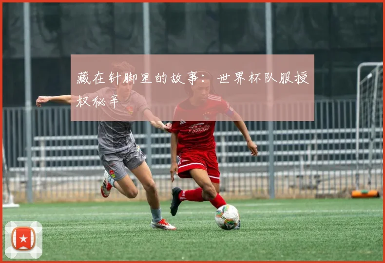 藏在针脚里的故事：世界杯队服授权秘辛