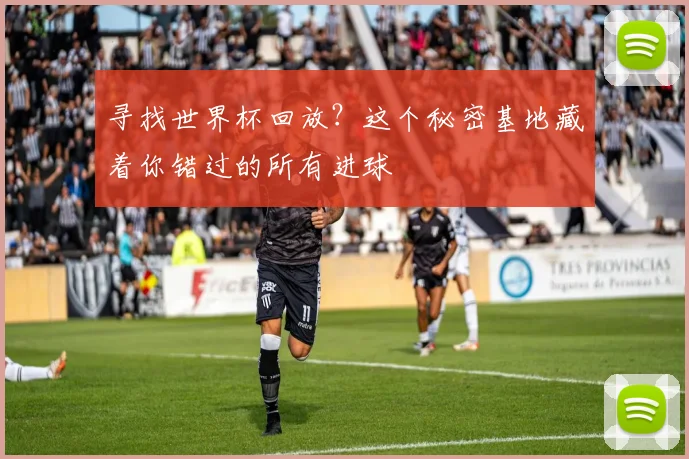 寻找世界杯回放？这个秘密基地藏着你错过的所有进球